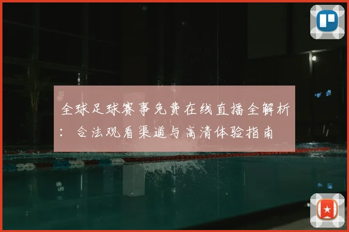 全球足球赛事免费在线直播全解析：合法观看渠道与高清体验指南