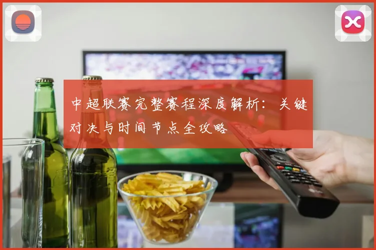 中超联赛完整赛程深度解析：关键对决与时间节点全攻略