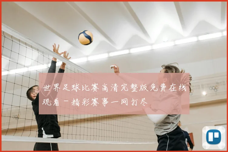 世界足球比赛高清完整版免费在线观看 - 精彩赛事一网打尽