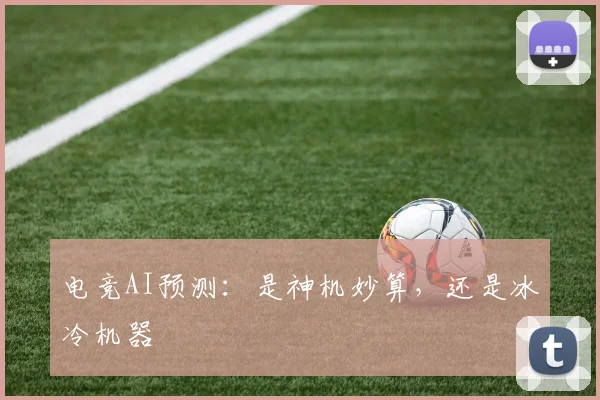 电竞AI预测：是神机妙算，还是冰冷机器