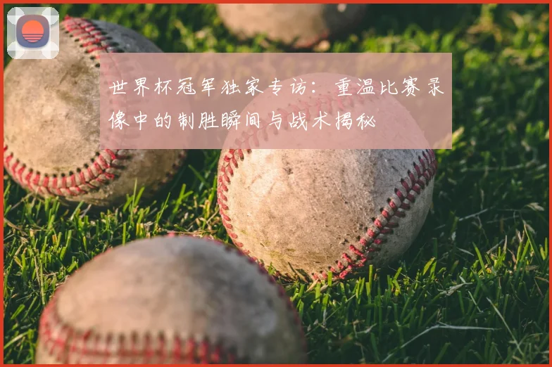 世界杯冠军独家专访：重温比赛录像中的制胜瞬间与战术揭秘