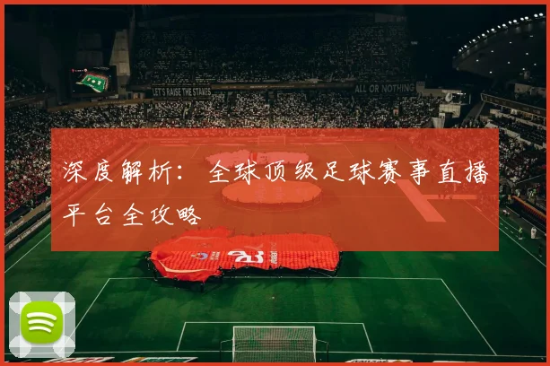 深度解析：全球顶级足球赛事直播平台全攻略
