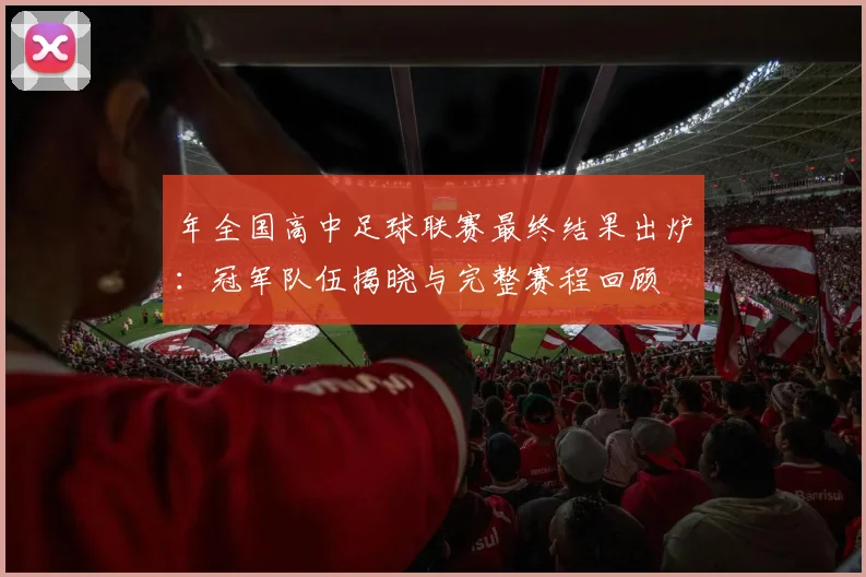年全国高中足球联赛最终结果出炉：冠军队伍揭晓与完整赛程回顾