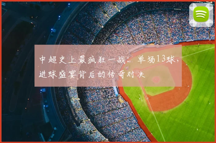 中超史上最疯狂一战：单场13球，进球盛宴背后的传奇对决
