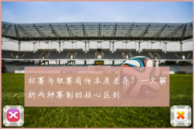 杯赛与联赛有何本质差异？一文解析两种赛制的核心区别
