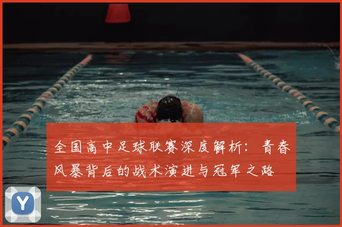 全国高中足球联赛深度解析：青春风暴背后的战术演进与冠军之路