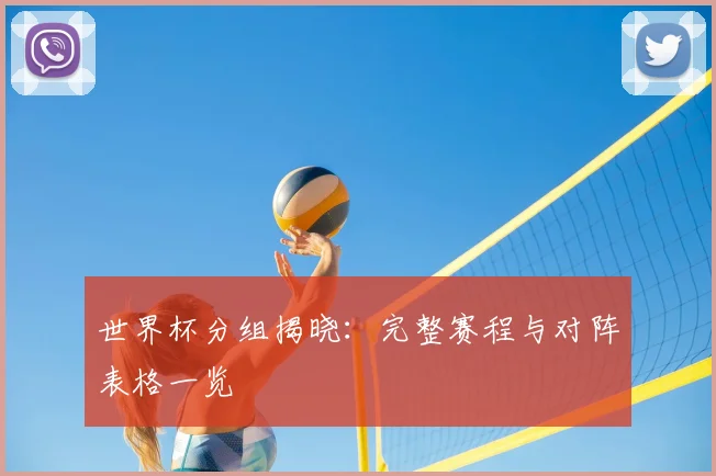 世界杯分组揭晓：完整赛程与对阵表格一览