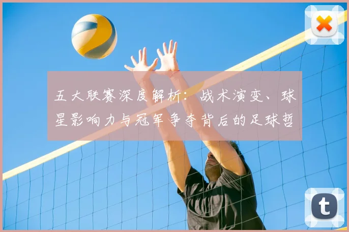 五大联赛深度解析：战术演变、球星影响力与冠军争夺背后的足球哲学_20260611141737