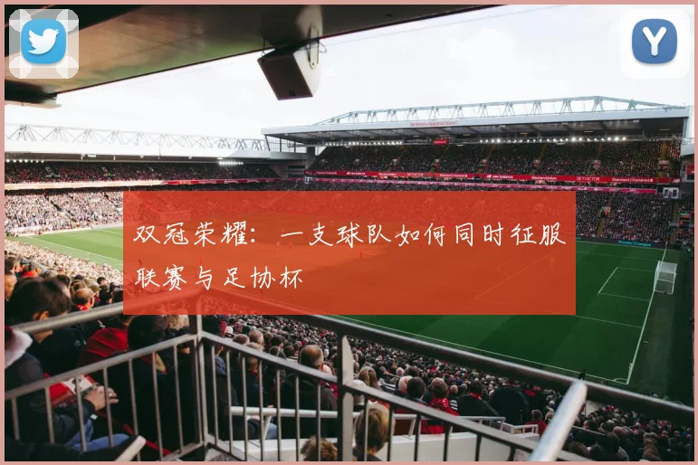 双冠荣耀：一支球队如何同时征服联赛与足协杯