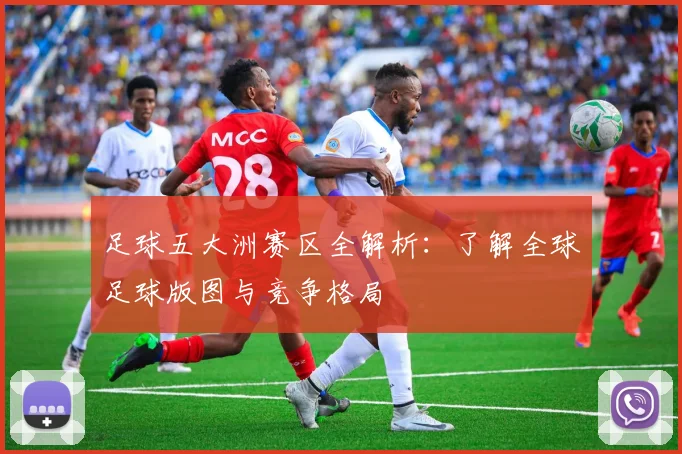 足球五大洲赛区全解析：了解全球足球版图与竞争格局